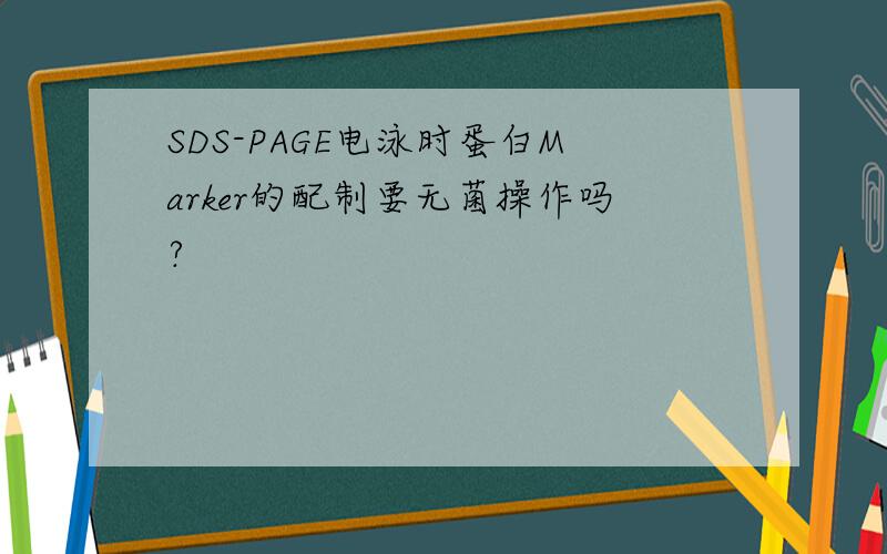 SDS-PAGE电泳时蛋白Marker的配制要无菌操作吗?