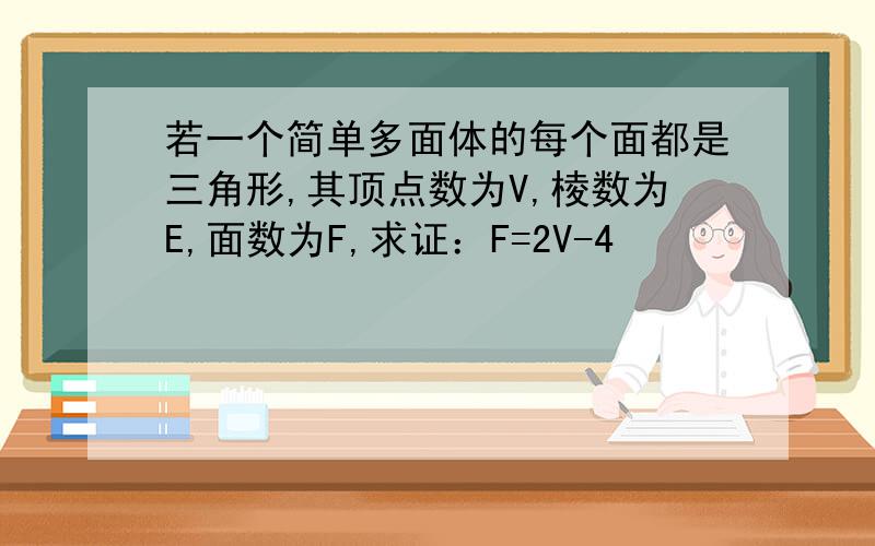 若一个简单多面体的每个面都是三角形,其顶点数为V,棱数为E,面数为F,求证：F=2V-4