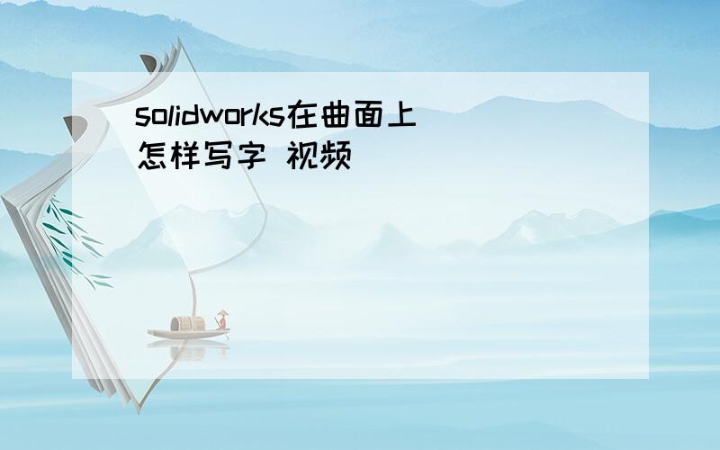 solidworks在曲面上怎样写字 视频