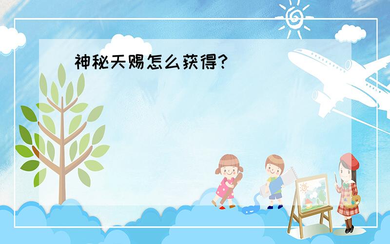 神秘天赐怎么获得?