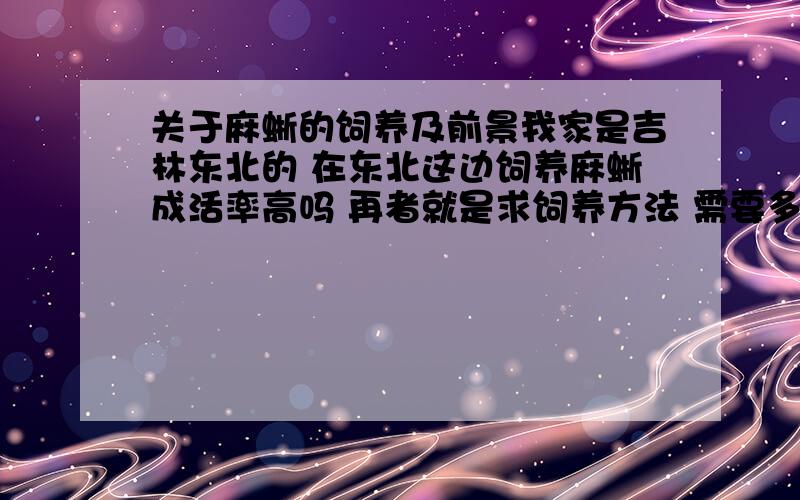 关于麻蜥的饲养及前景我家是吉林东北的 在东北这边饲养麻蜥成活率高吗 再者就是求饲养方法 需要多大的地方 什么环境饲养 繁殖成功了之后销路？