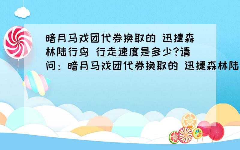 暗月马戏团代券换取的 迅捷森林陆行鸟 行走速度是多少?请问：暗月马戏团代券换取的 迅捷森林陆行鸟 行走速度是多少?如果还是60的话我换熊算了