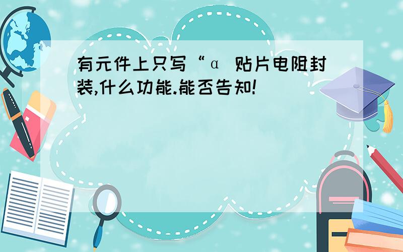 有元件上只写“α 贴片电阻封装,什么功能.能否告知!