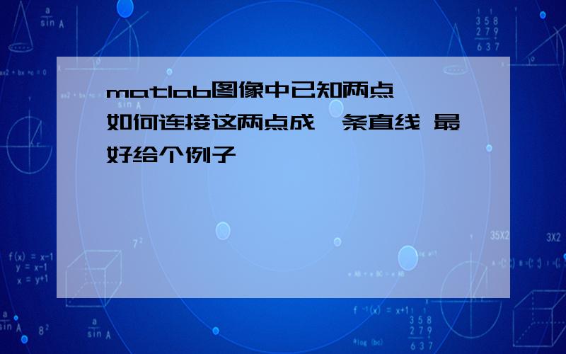 matlab图像中已知两点,如何连接这两点成一条直线 最好给个例子