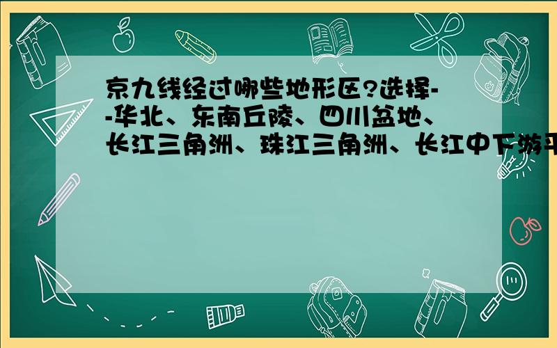 京九线经过哪些地形区?选择--华北、东南丘陵、四川盆地、长江三角洲、珠江三角洲、长江中下游平原.选三