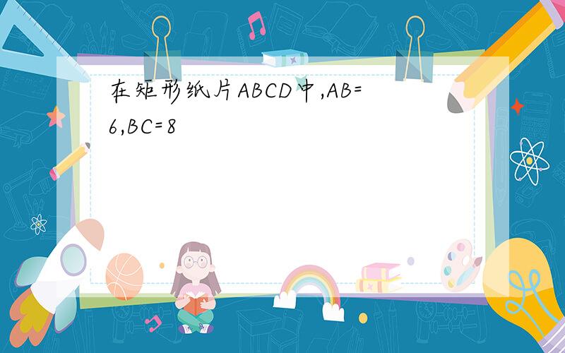 在矩形纸片ABCD中,AB=6,BC=8