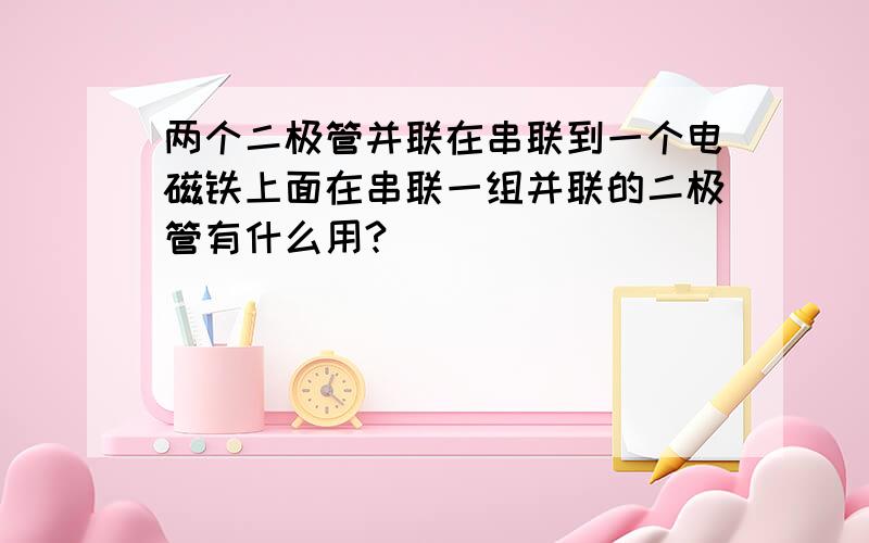 两个二极管并联在串联到一个电磁铁上面在串联一组并联的二极管有什么用?