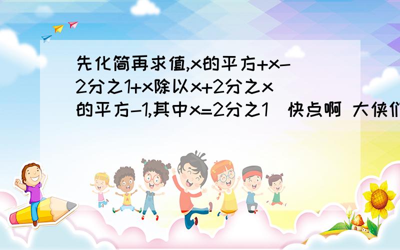 先化简再求值,x的平方+x-2分之1+x除以x+2分之x的平方-1,其中x=2分之1（快点啊 大侠们）