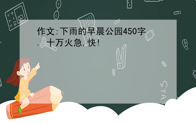 作文:下雨的早晨公园450字. 十万火急,快!