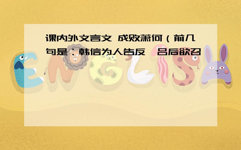 课内外文言文 成败萧何（前几句是：韩信为人告反,吕后欲召