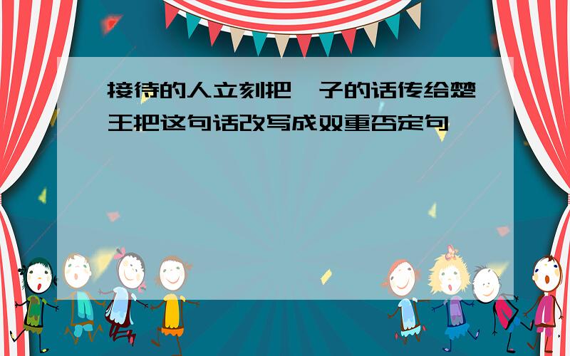 接待的人立刻把晏子的话传给楚王把这句话改写成双重否定句