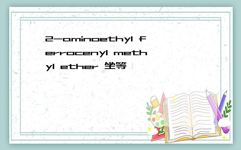 2-aminoethyl ferrocenyl methyl ether 坐等