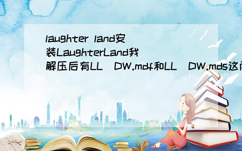 laughter land安装LaughterLand我解压后有LL_DW.mdf和LL_DW.mds这两个文件,用daemon tool如何安装啊?(需要具体步骤)