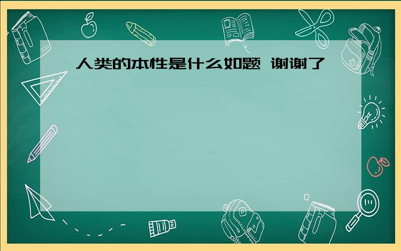 人类的本性是什么如题 谢谢了