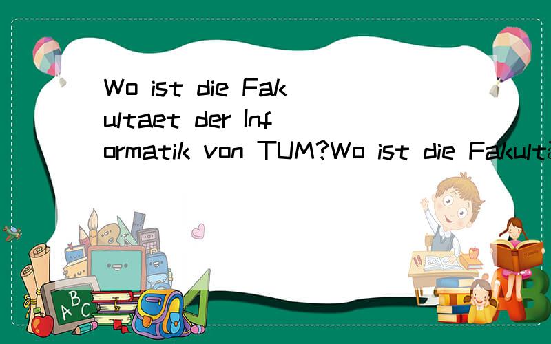 Wo ist die Fakultaet der Informatik von TUM?Wo ist die Fakultät der Informatik von TUM?