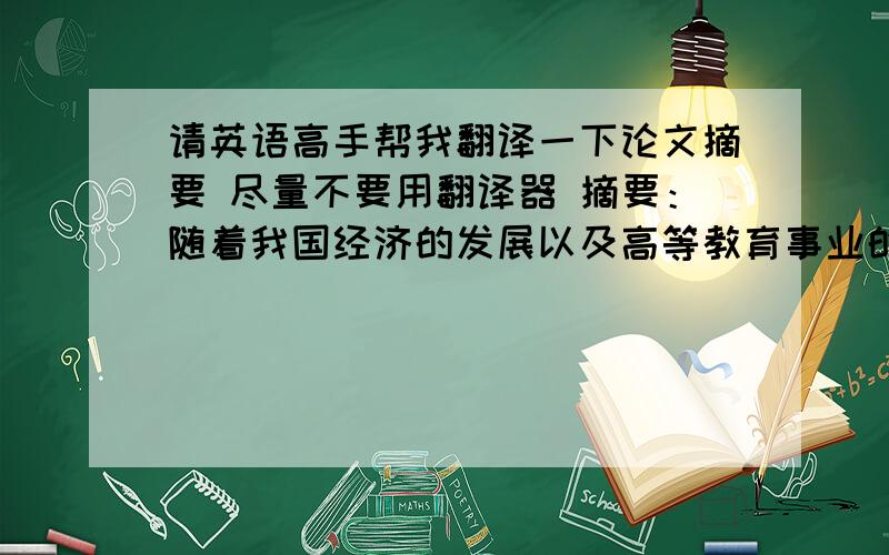 请英语高手帮我翻译一下论文摘要 尽量不要用翻译器 摘要：随着我国经济的发展以及高等教育事业的不断的改