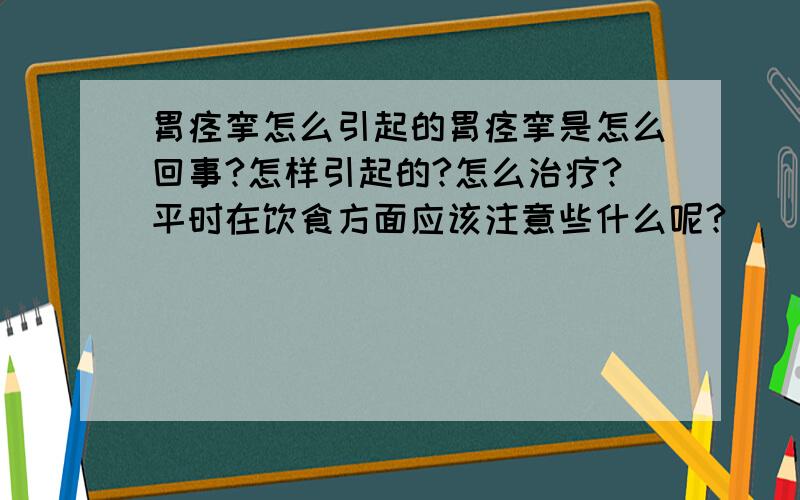 胃痉挛怎么引起的胃痉挛是怎么回事?怎样引起的?怎么治疗?平时在饮食方面应该注意些什么呢?