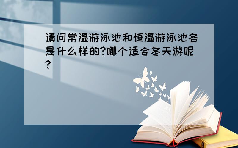 请问常温游泳池和恒温游泳池各是什么样的?哪个适合冬天游呢?