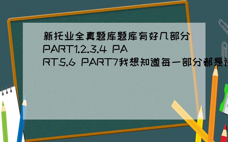 新托业全真题库题库有好几部分PART1.2.3.4 PART5.6 PART7我想知道每一部分都是讲什么的?还有人推荐人大出版的三本,语法与词汇、听力、阅读、哪套更好?还是混着买?求大神推荐.