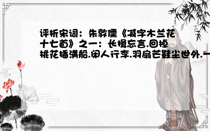 评析宋词：朱敦儒《减字木兰花十七首》之一：长揖忘言.回棹桃花插满船.闲人行李.羽扇芒鞋尘世外.一叠溪山.也解分风送客帆.时平易醉.无复惊心并溅泪.长揖忘言.回棹桃花插满船.要求：诗