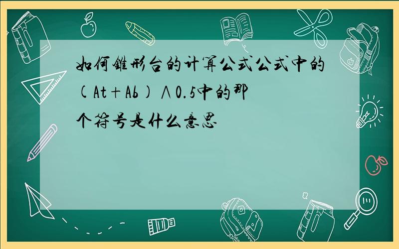 如何锥形台的计算公式公式中的(At+Ab)∧0.5中的那个符号是什么意思