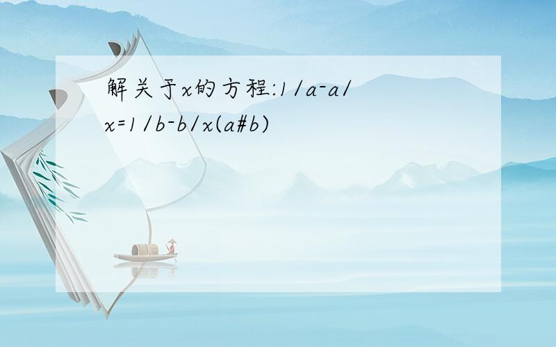 解关于x的方程:1/a-a/x=1/b-b/x(a#b)