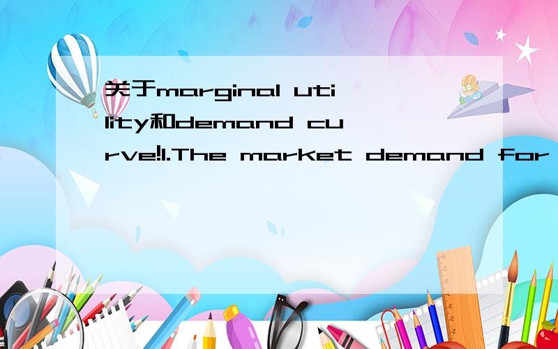 关于marginal utility和demand curve!1.The market demand for hotdog is D=50-5P,(P=price,D=quantity demanded).What is the marginal utility of the 12th hotdog?What's the total utility of the first 12 hotdogs?2.What is the marginal cost of the 12th hot