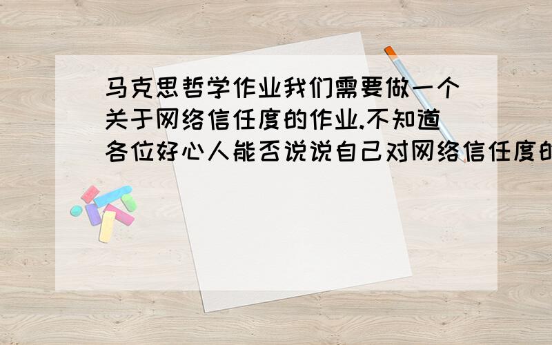 马克思哲学作业我们需要做一个关于网络信任度的作业.不知道各位好心人能否说说自己对网络信任度的看法,