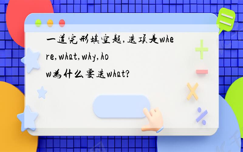 一道完形填空题,选项是where,what,why,how为什么要选what?