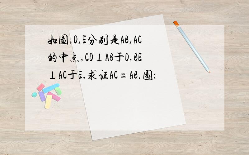 如图,D,E分别是AB,AC的中点,CD⊥AB于D,BE⊥AC于E,求证AC=AB.图：