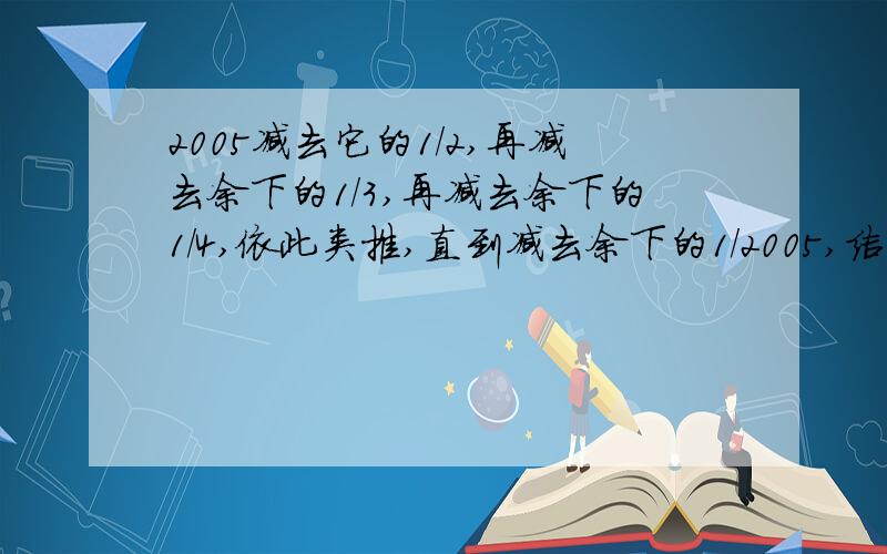 2005减去它的1/2,再减去余下的1/3,再减去余下的1/4,依此类推,直到减去余下的1/2005,结果多少?