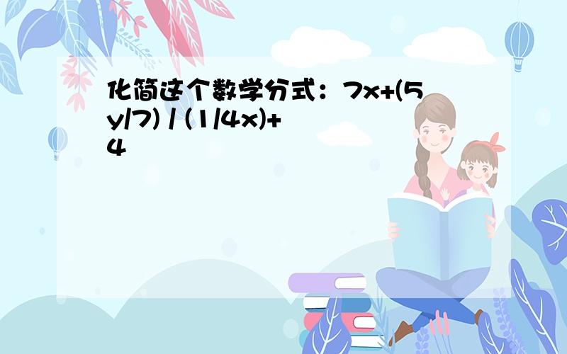 化简这个数学分式：7x+(5y/7) / (1/4x)+4