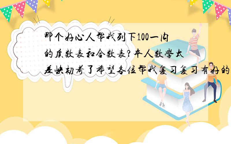 那个好心人帮我列下100一内的质数表和合数表?本人数学太差快初考了希望各位帮我复习复习有好的材料就发下.质数表和合数表哦！