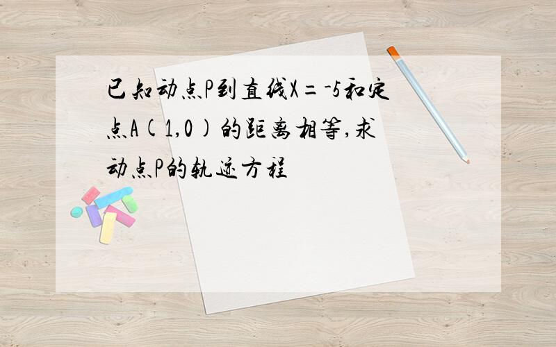 已知动点P到直线X=-5和定点A(1,0)的距离相等,求动点P的轨迹方程