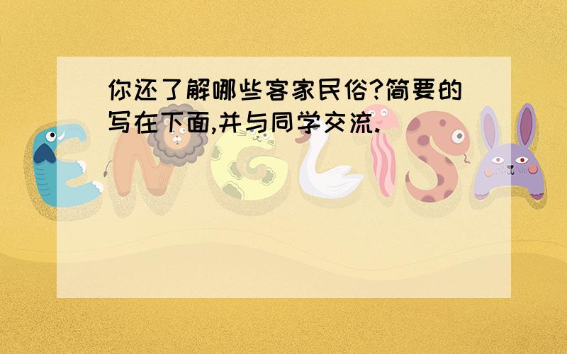 你还了解哪些客家民俗?简要的写在下面,并与同学交流.