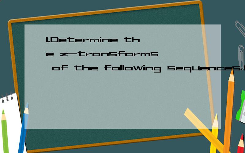 1.Determine the z-transforms of the following sequences.(a) x(n) = △(n) + 3△(n-2) + △(n + 1)△是冲激符号,