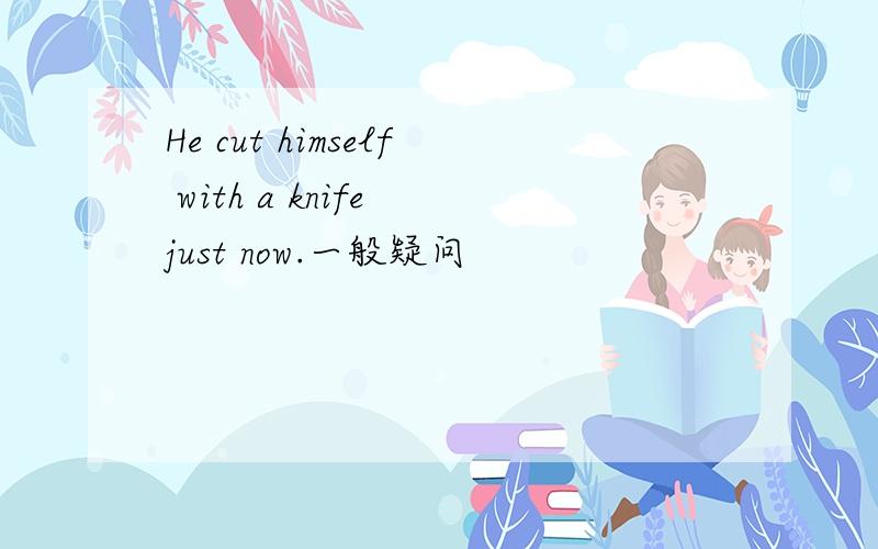 He cut himself with a knife just now.一般疑问