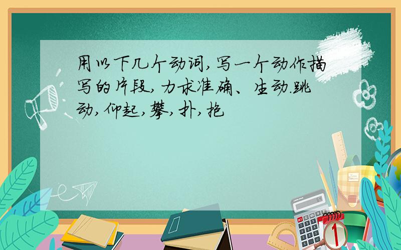 用以下几个动词,写一个动作描写的片段,力求准确、生动.跳动,仰起,攀,扑,抱