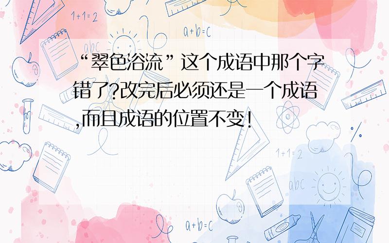 “翠色浴流”这个成语中那个字错了?改完后必须还是一个成语,而且成语的位置不变!