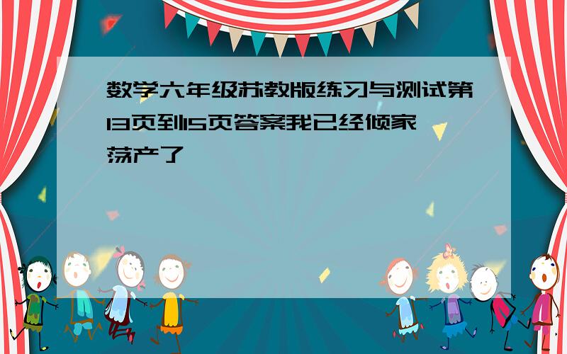 数学六年级苏教版练习与测试第13页到15页答案我已经倾家荡产了,