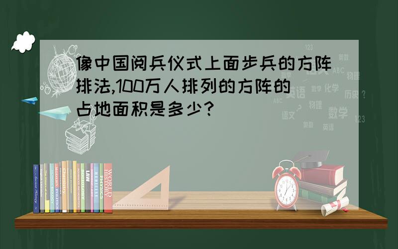 像中国阅兵仪式上面步兵的方阵排法,100万人排列的方阵的占地面积是多少?