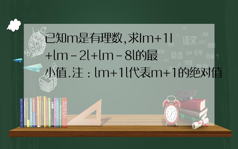 已知m是有理数,求Im+1I+lm－2l+lm-8l的最小值.注：lm+1l代表m+1的绝对值