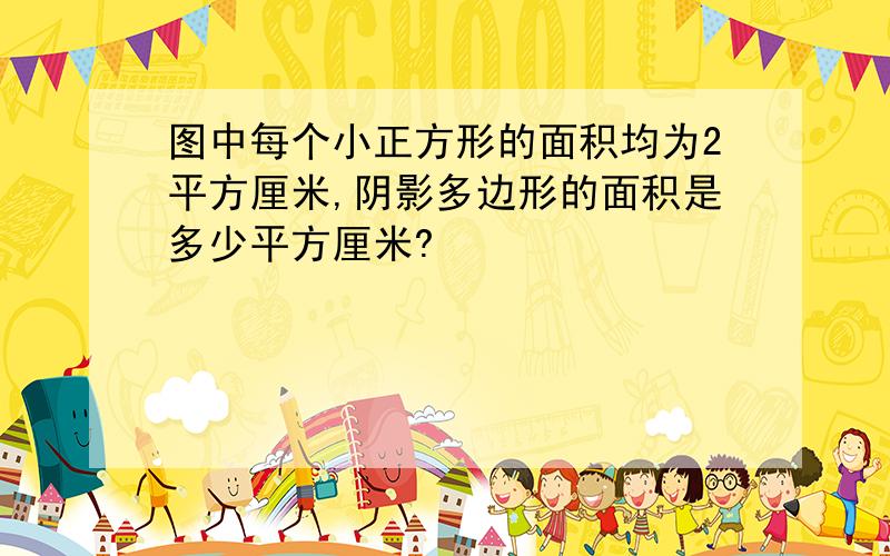 图中每个小正方形的面积均为2平方厘米,阴影多边形的面积是多少平方厘米?