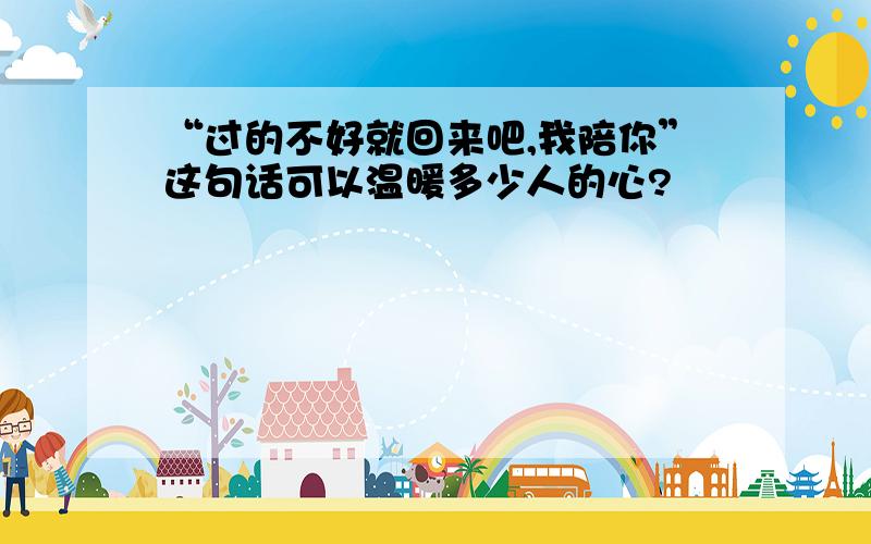 “过的不好就回来吧,我陪你”这句话可以温暖多少人的心?