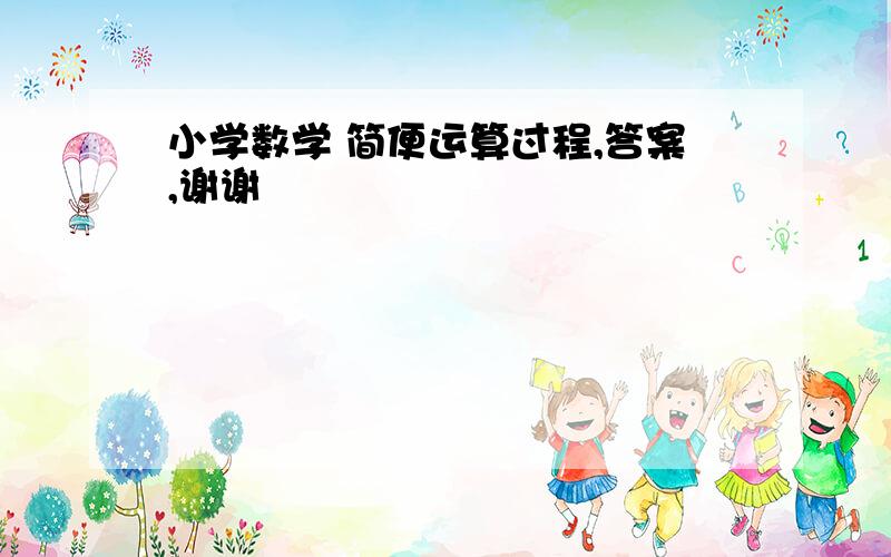 小学数学 简便运算过程,答案,谢谢