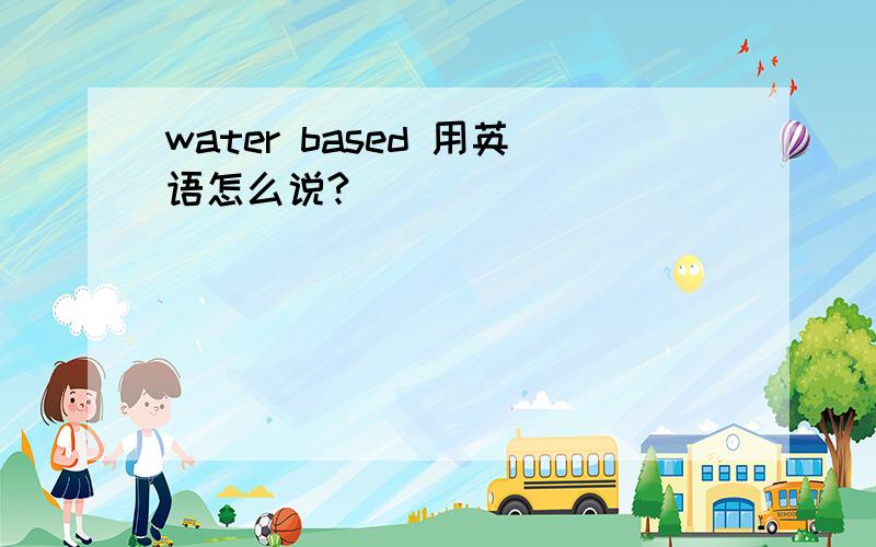 water based 用英语怎么说?