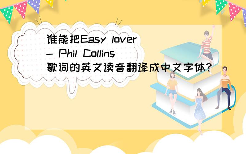 谁能把Easy lover - Phil Collins歌词的英文读音翻译成中文字体?