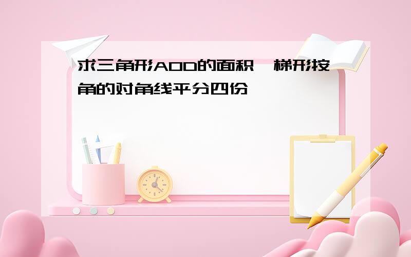 求三角形AOD的面积,梯形按角的对角线平分四份