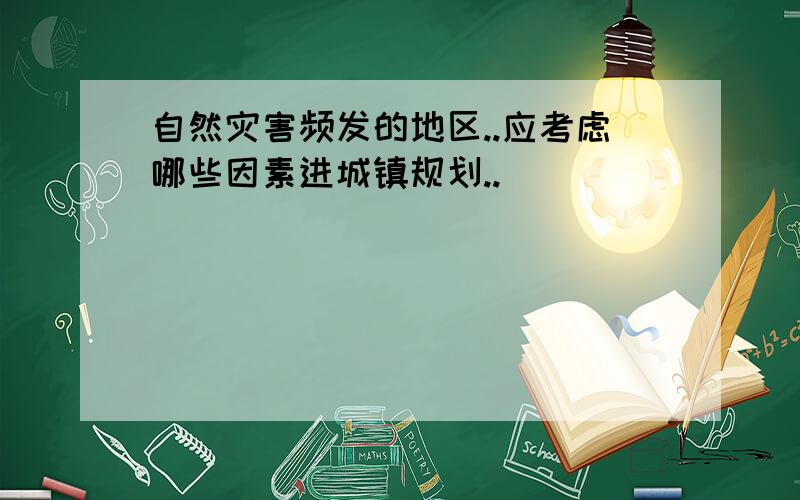 自然灾害频发的地区..应考虑哪些因素进城镇规划..