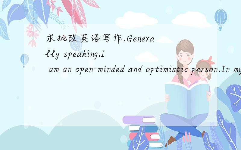 求批改英语写作.Generally speaking,I am an open-minded and optimistic person.In my daily life,I like to make friend so I have a lot of friends.We regularly organize some interesting activities.then Sometime,I love slow sentimental tune more tha